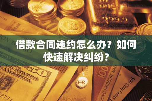 北京借款合同违约怎么办？如何快速解决纠纷？