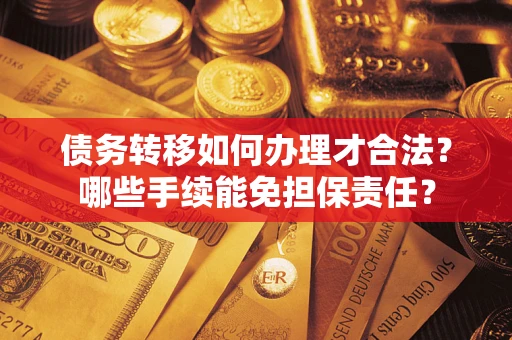 北京债务转移如何办理才合法？哪些手续能免担保责任？