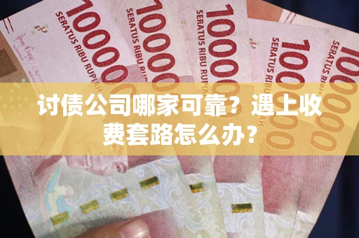 北京讨债公司哪家可靠？遇上收费套路怎么办？