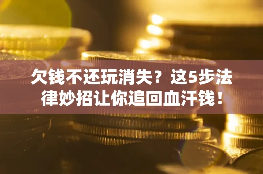 北京欠钱不还玩消失？这5步法律妙招让你追回血汗钱！