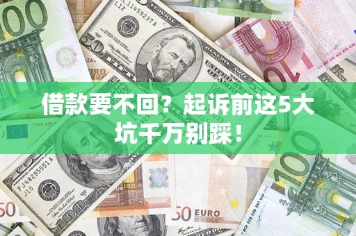 北京借款要不回？起诉前这5大坑千万别踩！