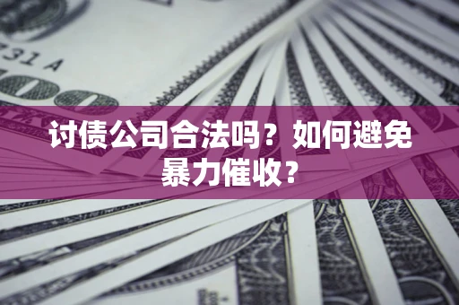 北京讨债公司合法吗？如何避免暴力催收？