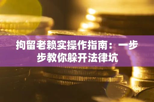 北京拘留老赖实操作指南：一步步教你躲开法律坑