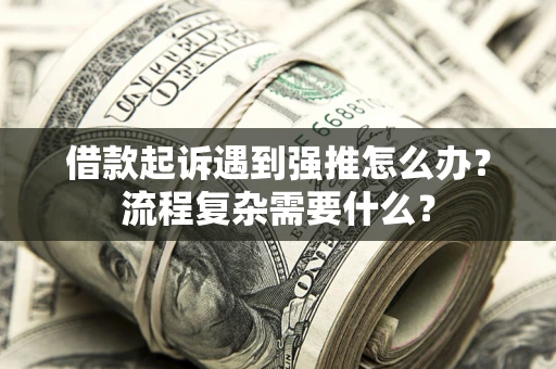 北京借款起诉遇到强推怎么办？流程复杂需要什么？