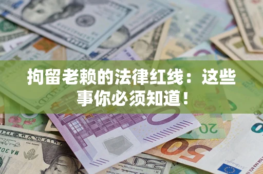 北京拘留老赖的法律红线：这些事你必须知道！