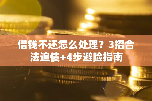 北京借钱不还怎么处理？3招合法追债+4步避险指南
