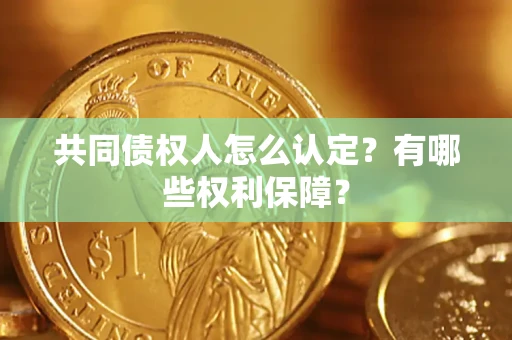 北京共同债权人怎么认定？有哪些权利保障？