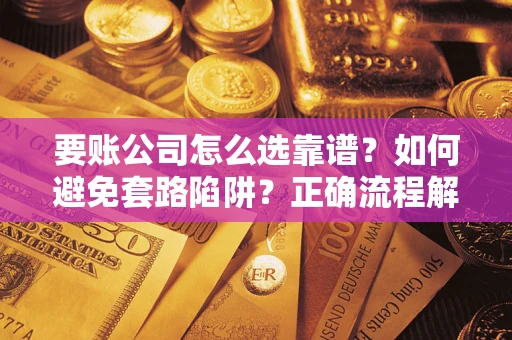 北京要账公司怎么选靠谱？如何避免套路陷阱？正确流程解析
