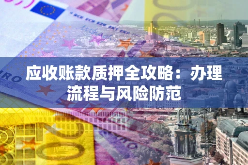 北京应收账款质押全攻略：办理流程与风险防范