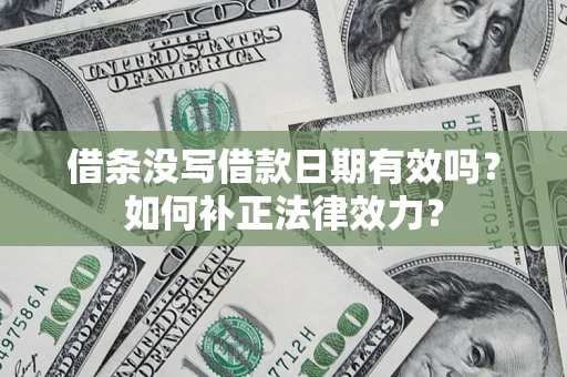 北京借条没写借款日期有效吗？如何补正法律效力？