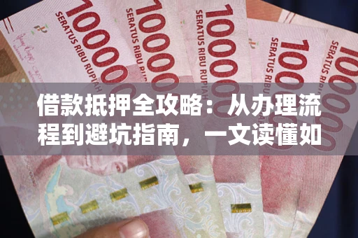 北京借款抵押全攻略：从办理流程到避坑指南，一文读懂如何安全融资