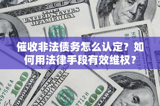 北京催收非法债务怎么认定？如何用法律手段有效维权？