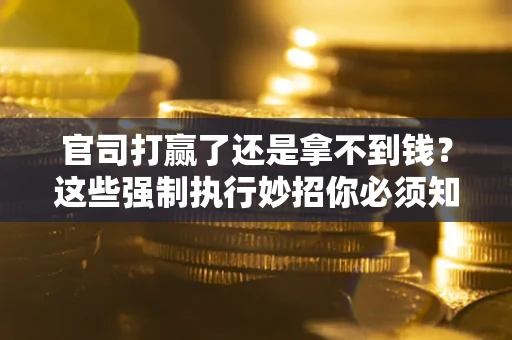 北京官司打赢了还是拿不到钱？这些强制执行妙招你必须知道