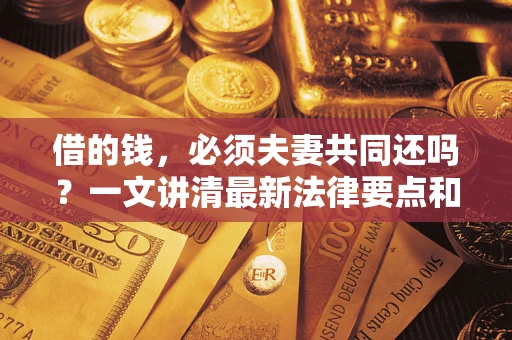 北京借的钱，必须夫妻共同还吗？一文讲清最新法律要点和避坑指南