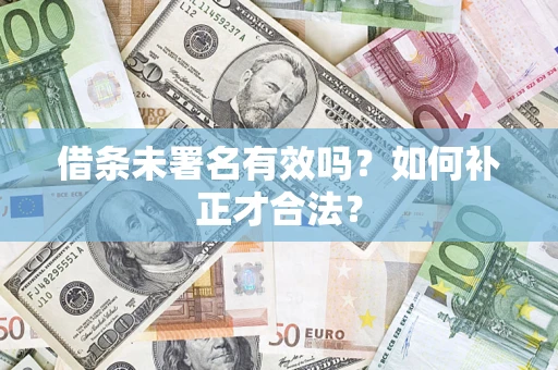 北京借条未署名有效吗？如何补正才合法？