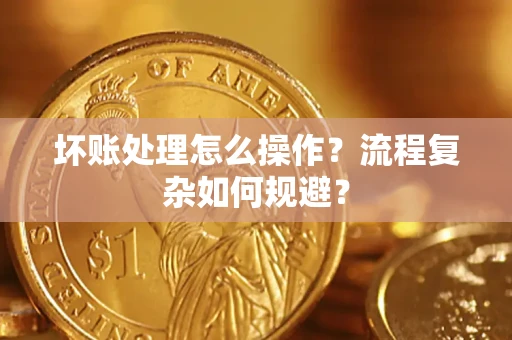 北京坏账处理怎么操作？流程复杂如何规避？