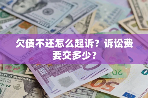北京欠债不还怎么起诉？诉讼费要交多少？