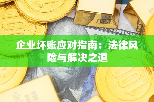 北京企业坏账应对指南：法律风险与解决之道