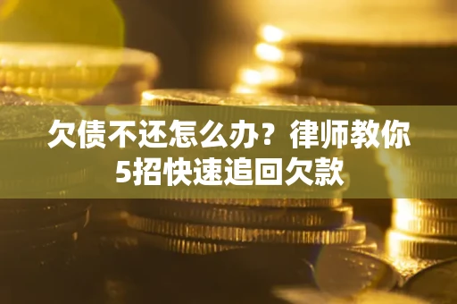 北京欠债不还怎么办？律师教你5招快速追回欠款