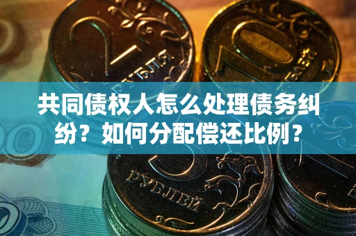 北京共同债权人怎么处理债务纠纷？如何分配偿还比例？