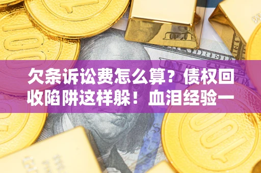 北京欠条诉讼费怎么算？债权回收陷阱这样躲！血泪经验一次讲透