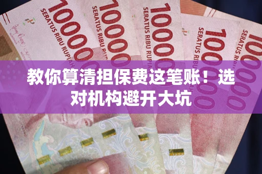 北京教你算清担保费这笔账！选对机构避开大坑
