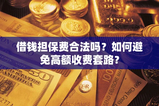 北京借钱担保费合法吗？如何避免高额收费套路？