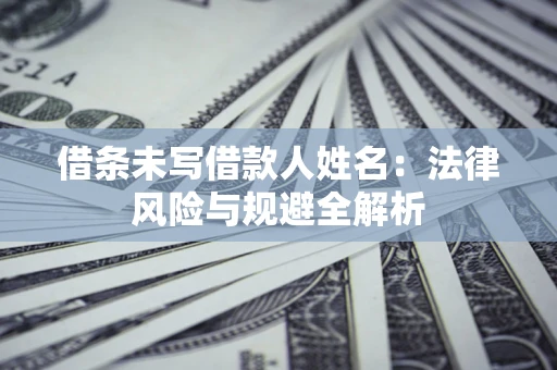 北京借条未写借款人姓名：法律风险与规避全解析