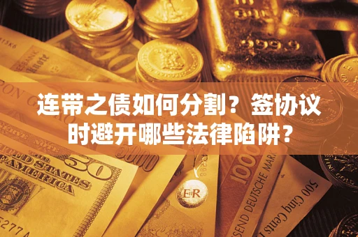 北京连带之债如何分割？签协议时避开哪些法律陷阱？