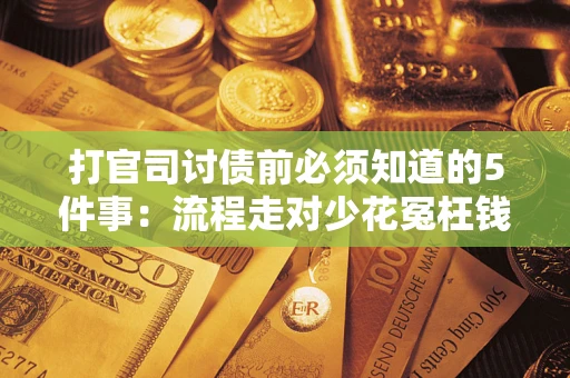 北京打官司讨债前必须知道的5件事：流程走对少花冤枉钱