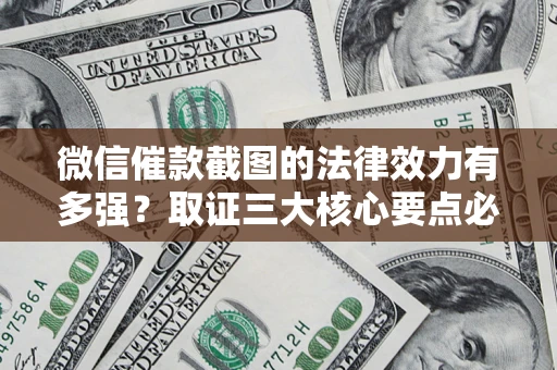 北京微信催款截图的法律效力有多强？取证三大核心要点必须知道！