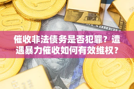 北京催收非法债务是否犯罪？遭遇暴力催收如何有效维权？