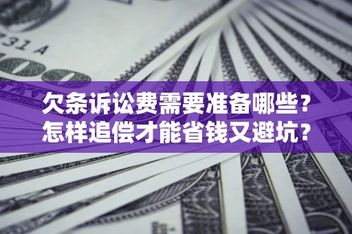 北京欠条诉讼费需要准备哪些？怎样追偿才能省钱又避坑？