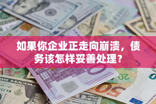 北京如果你企业正走向崩溃，债务该怎样妥善处理？