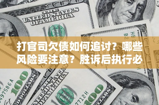 北京打官司欠债如何追讨？哪些风险要注意？胜诉后执行必看！
