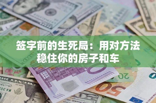 北京签字前的生死局：用对方法稳住你的房子和车