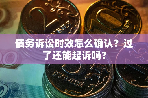 北京债务诉讼时效怎么确认？过了还能起诉吗？