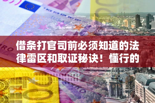 北京借条打官司前必须知道的法律雷区和取证秘诀！懂行的人已经留好这些证据