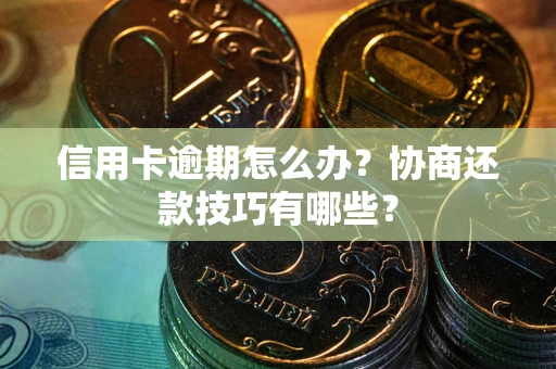 北京信用卡逾期怎么办？协商还款技巧有哪些？