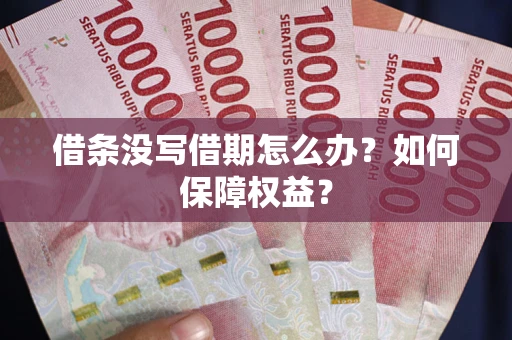 北京借条没写借期怎么办？如何保障权益？