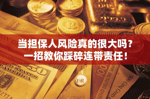 北京当担保人风险真的很大吗？一招教你踩碎连带责任！
