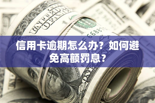 北京信用卡逾期怎么办？如何避免高额罚息？