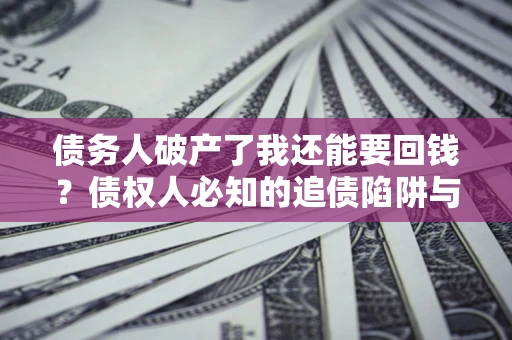 北京债务人破产了我还能要回钱？债权人必知的追债陷阱与破局之道