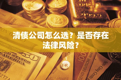 北京清债公司怎么选？是否存在法律风险？