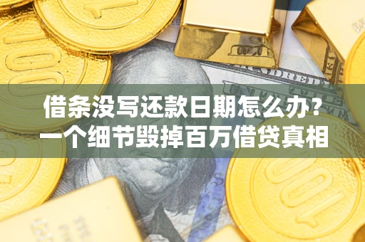 北京借条没写还款日期怎么办？一个细节毁掉百万借贷真相