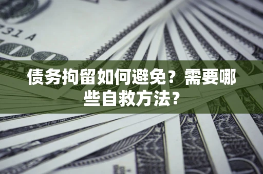 北京债务拘留如何避免？需要哪些自救方法？