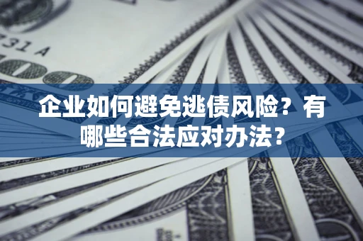 北京企业如何避免逃债风险？有哪些合法应对办法？