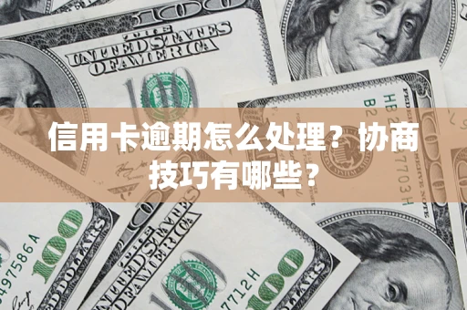 北京信用卡逾期怎么处理？协商技巧有哪些？