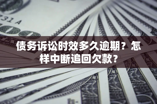 北京债务诉讼时效多久逾期？怎样中断追回欠款？