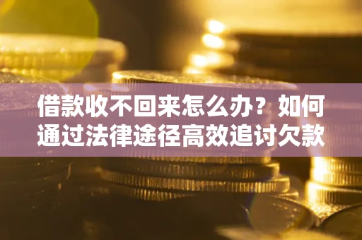 北京借款收不回来怎么办?如何通过法律途径高效追讨欠款? 北京借款收不回来怎么办?如何通过法律途径高效追讨欠款?